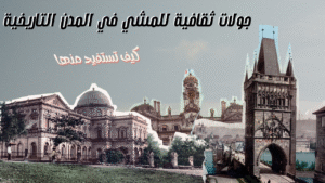 Read more about the article جولات ثقافية للمشي في المدن التاريخية – كيف تستفيد منها؟