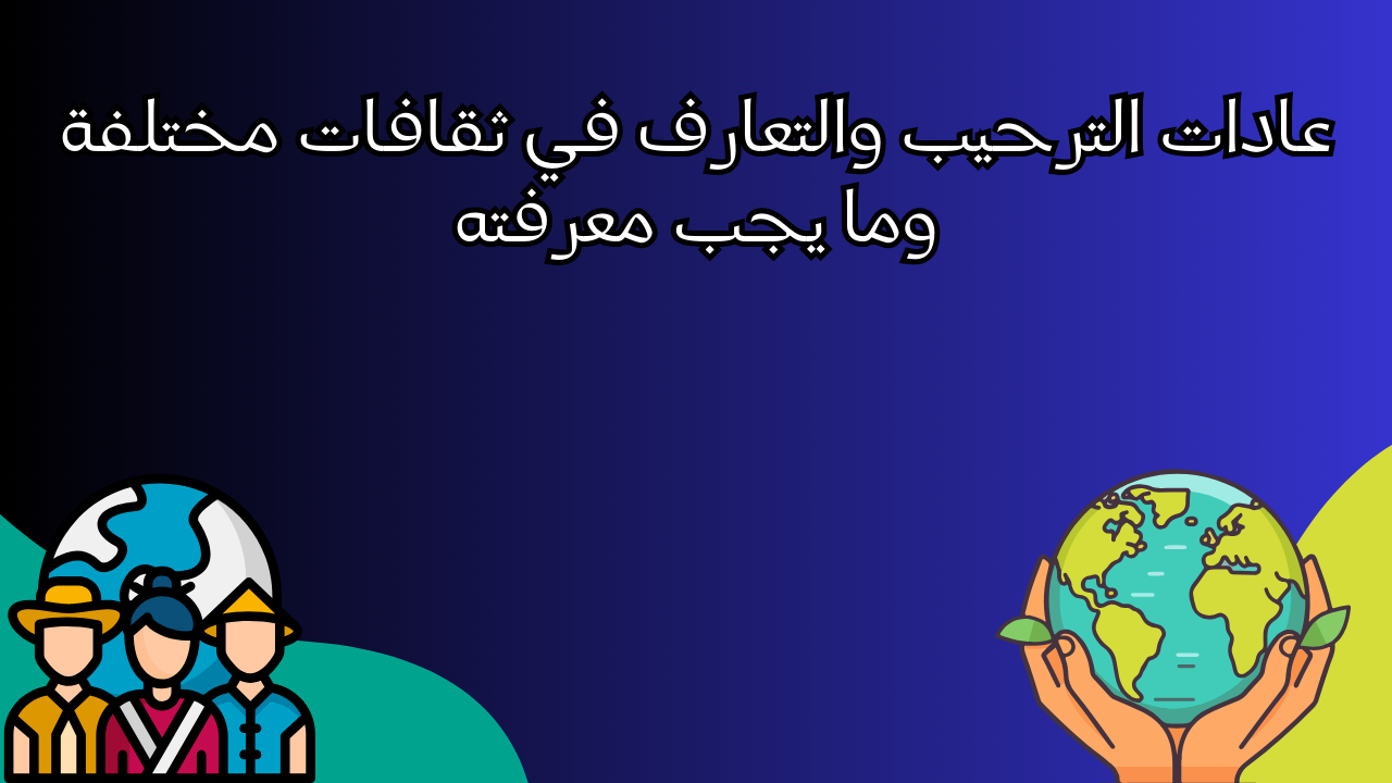 Read more about the article عادات الترحيب والتعارف في ثقافات مختلفة وما يجب معرفته