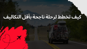 Read more about the article كيف تخطط لرحلة ناجحة بأقل التكاليف